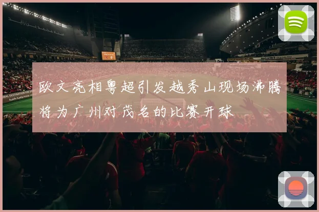 欧文亮相粤超引发越秀山现场沸腾将为广州对茂名的比赛开球